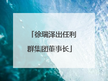 徐瑞泽出任利群集团董事长