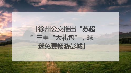徐州公交推出“苏超”三重“大礼包”，球迷免费畅游彭城