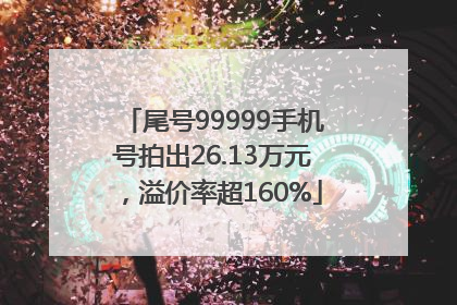 尾号99999手机号拍出26.13万元，溢价率超160%