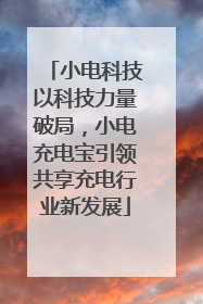 小电科技以科技力量破局，小电充电宝引领共享充电行业新发展
