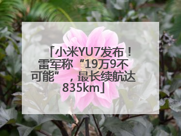 小米YU7发布！雷军称“19万9不可能”，最长续航达835km