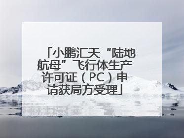 小鹏汇天“陆地航母”飞行体生产许可证（PC）申请获局方受理