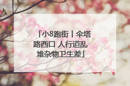 小8跑街丨伞塔路西口 人行道乱堆杂物卫生差
