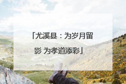 尤溪县：为岁月留影 为孝道添彩