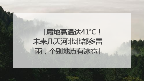 局地高温达41℃！未来几天河北北部多雷雨，个别地点有冰雹
