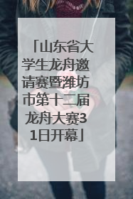 山东省大学生龙舟邀请赛暨潍坊市第十二届龙舟大赛31日开幕