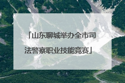 山东聊城举办全市司法警察职业技能竞赛