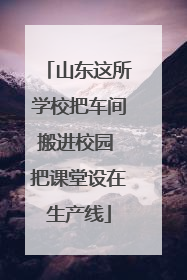 山东这所学校把车间搬进校园 把课堂设在生产线
