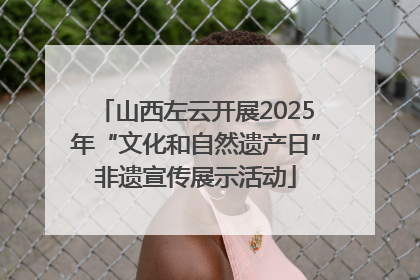 山西左云开展2025年“文化和自然遗产日”非遗宣传展示活动