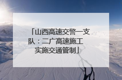 山西高速交警一支队：二广高速施工 实施交通管制