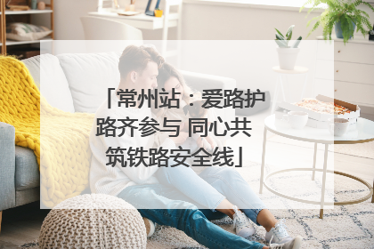 常州站：爱路护路齐参与 同心共筑铁路安全线