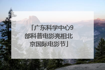 广东科学中心9部科普电影亮相北京国际电影节