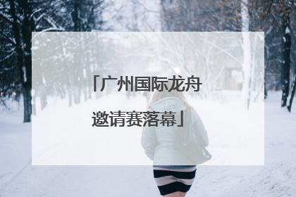 广州国际龙舟邀请赛落幕