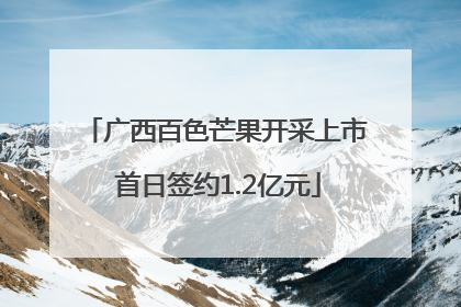 广西百色芒果开采上市 首日签约1.2亿元