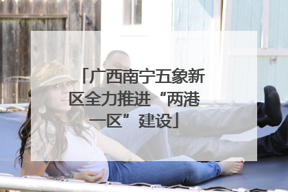 广西南宁五象新区全力推进“两港一区”建设