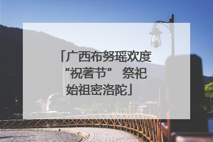 广西布努瑶欢度“祝著节” 祭祀始祖密洛陀