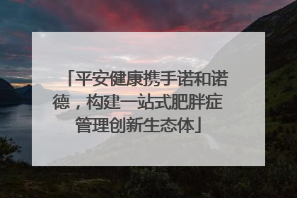 平安健康携手诺和诺德，构建一站式肥胖症管理创新生态体