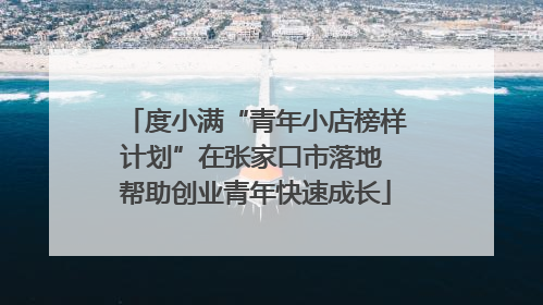 度小满“青年小店榜样计划”在张家口市落地 帮助创业青年快速成长