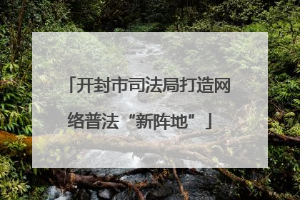 开封市司法局打造网络普法“新阵地”