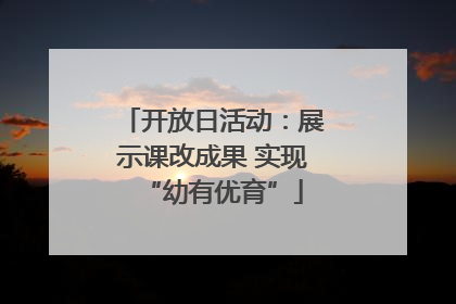 开放日活动：展示课改成果 实现“幼有优育”