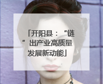 开阳县：“链”出产业高质量发展新动能
