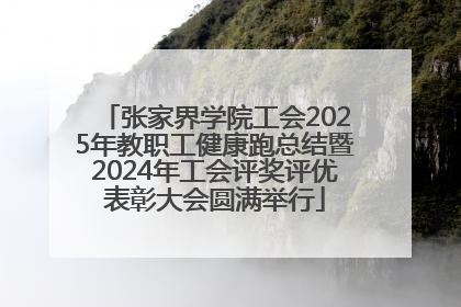 张家界学院工会2025年教职工健康跑总结暨2024年工会评奖评优表彰大会圆满举行
