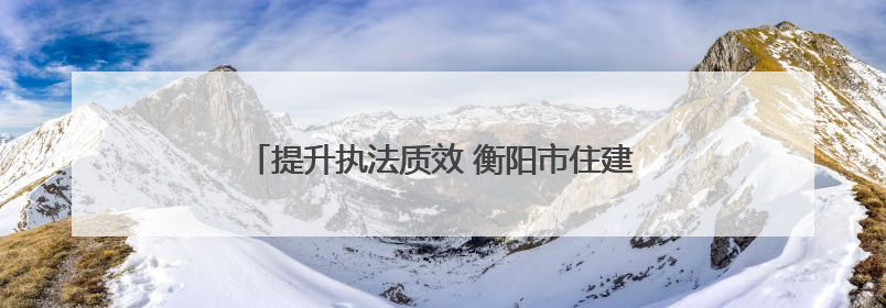 提升执法质效 衡阳市住建局组织开展行政执法培训会