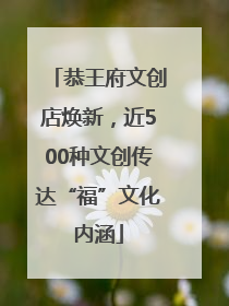 恭王府文创店焕新，近500种文创传达“福”文化内涵