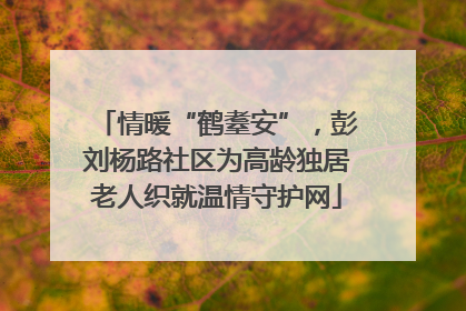 情暖“鹤耋安”，彭刘杨路社区为高龄独居老人织就温情守护网
