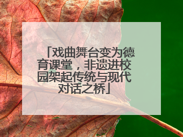 戏曲舞台变为德育课堂，非遗进校园架起传统与现代对话之桥