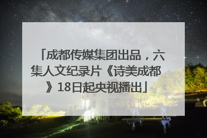 成都传媒集团出品，六集人文纪录片《诗美成都》18日起央视播出