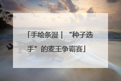 手绘条漫｜“种子选手”的麦王争霸赛