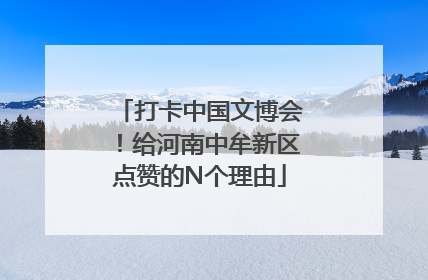 打卡中国文博会！给河南中牟新区点赞的N个理由