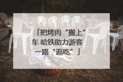 把烤肉“搬上”车 哈铁助力游客一路“逛吃”