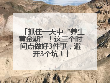 抓住一天中“养生黄金期”！这三个时间点做好3件事，避开3个坑！