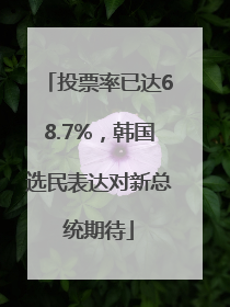 投票率已达68.7%，韩国选民表达对新总统期待