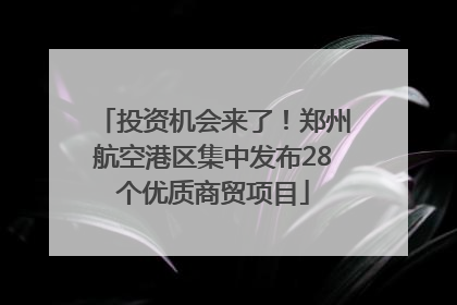 投资机会来了！郑州航空港区集中发布28个优质商贸项目