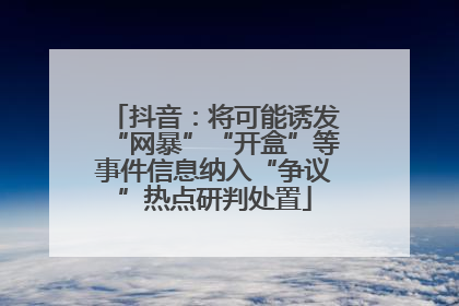 抖音：将可能诱发“网暴”“开盒”等事件信息纳入“争议”热点研判处置