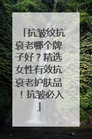 抗皱纹抗衰老哪个牌子好？精选女性有效抗衰老护肤品！抗皱必入