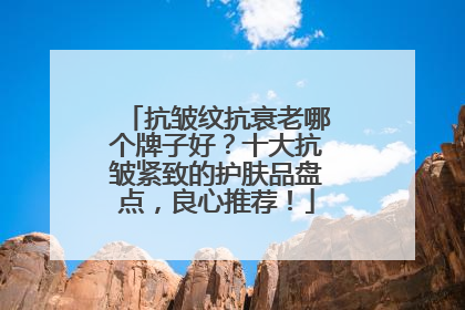 抗皱纹抗衰老哪个牌子好？十大抗皱紧致的护肤品盘点，良心推荐！