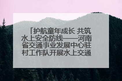 护航童年成长 共筑水上安全防线——河南省交通事业发展中心驻村工作队开展水上交通安全知识进校园活动