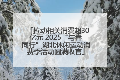 拉动相关消费超30亿元 2025“与春同行”湖北休闲运动消费季活动圆满收官