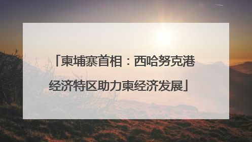 柬埔寨首相：西哈努克港经济特区助力柬经济发展