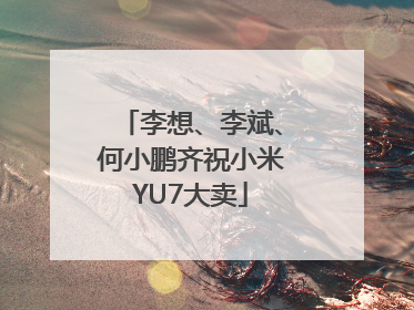 李想、李斌、何小鹏齐祝小米YU7大卖