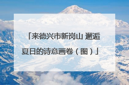 来德兴市新岗山 邂逅夏日的诗意画卷（图）