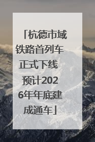杭德市域铁路首列车正式下线 预计2026年年底建成通车