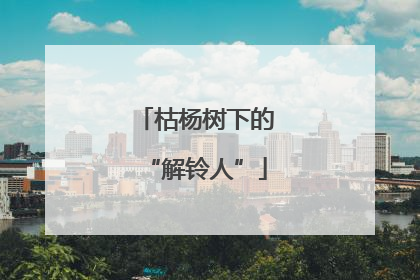 枯杨树下的“解铃人”