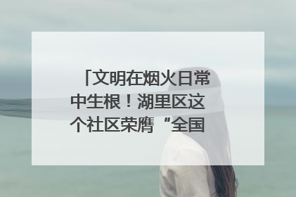 文明在烟火日常中生根！湖里区这个社区荣膺“全国文明单位”称号