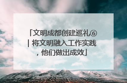 文明成都创建巡礼⑥｜将文明融入工作实践，他们做出成效