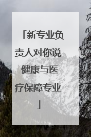 新专业负责人对你说 健康与医疗保障专业